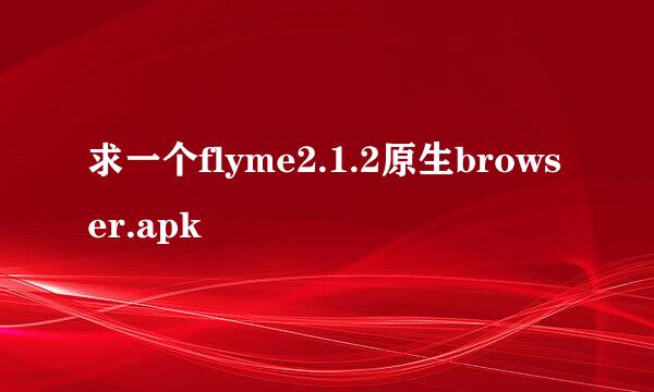 求一个flyme2.1.2原生browser.apk