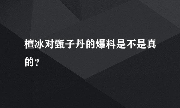 檀冰对甄子丹的爆料是不是真的？