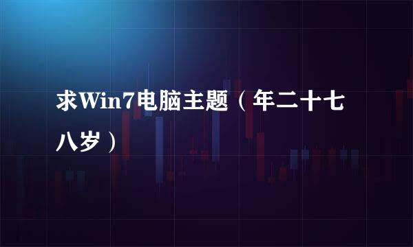 求Win7电脑主题（年二十七八岁）