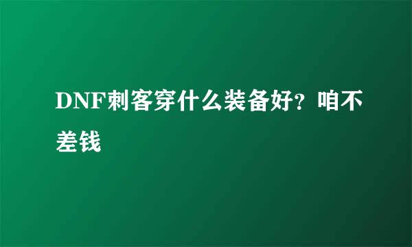 DNF刺客穿什么装备好？咱不差钱