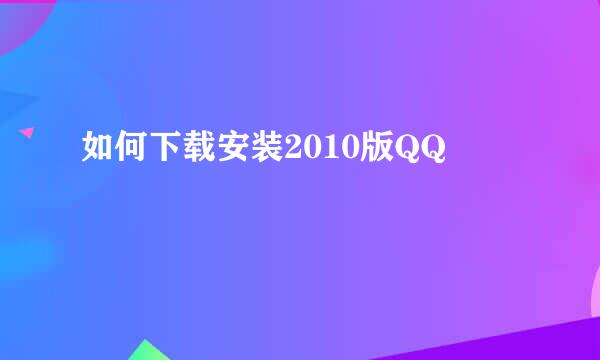 如何下载安装2010版QQ