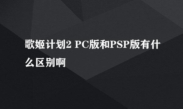 歌姬计划2 PC版和PSP版有什么区别啊