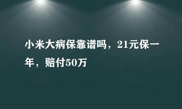 小米大病保靠谱吗，21元保一年，赔付50万