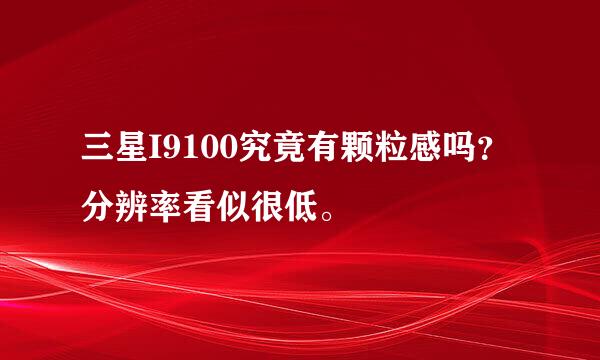 三星I9100究竟有颗粒感吗？分辨率看似很低。