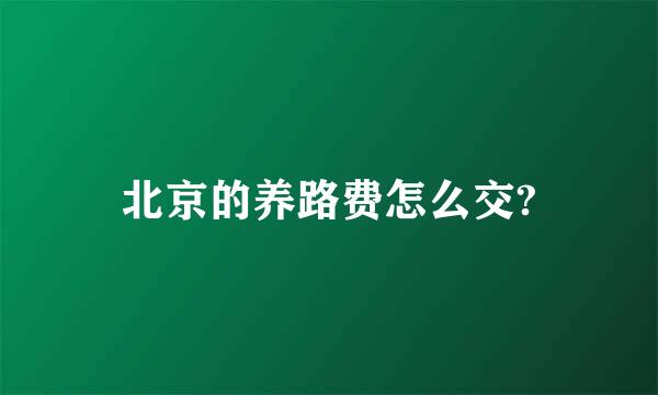 北京的养路费怎么交?