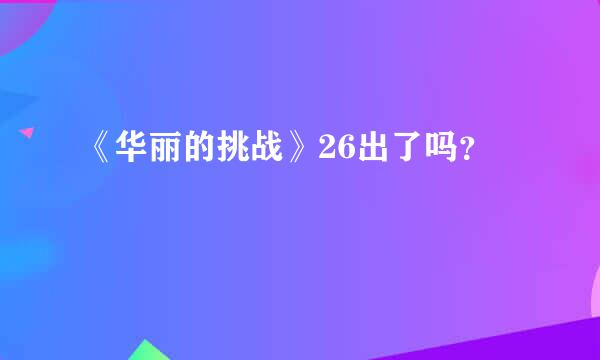 《华丽的挑战》26出了吗？