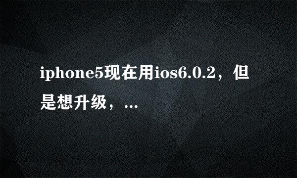 iphone5现在用ios6.0.2，但是想升级，给点建议吧