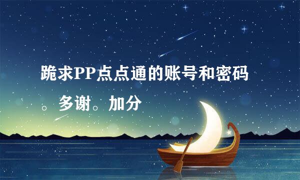 跪求PP点点通的账号和密码。多谢。加分