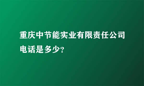 重庆中节能实业有限责任公司电话是多少？