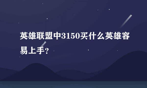 英雄联盟中3150买什么英雄容易上手？