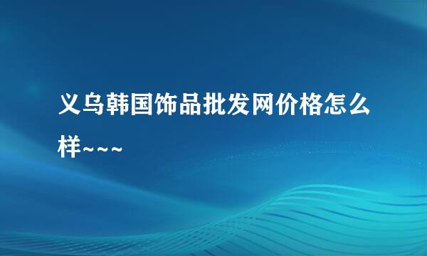 义乌韩国饰品批发网价格怎么样~~~