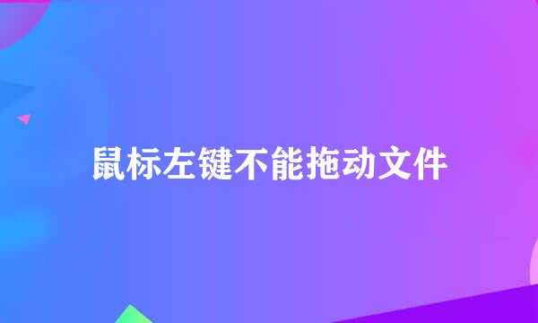 鼠标左键不能拖动文件