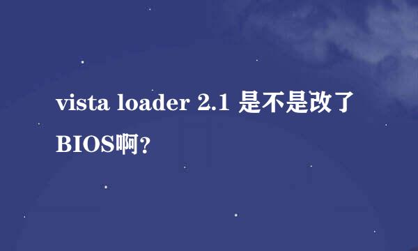 vista loader 2.1 是不是改了BIOS啊？