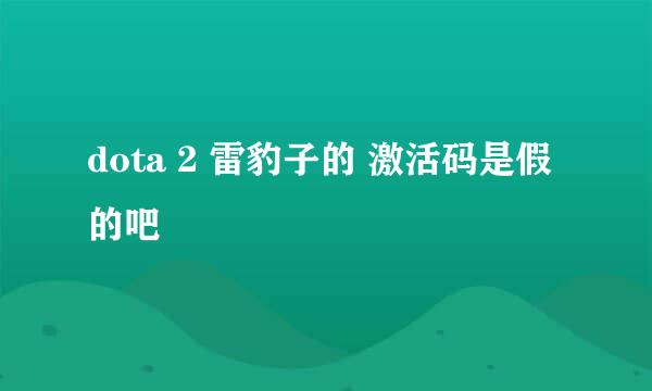 dota 2 雷豹子的 激活码是假 的吧