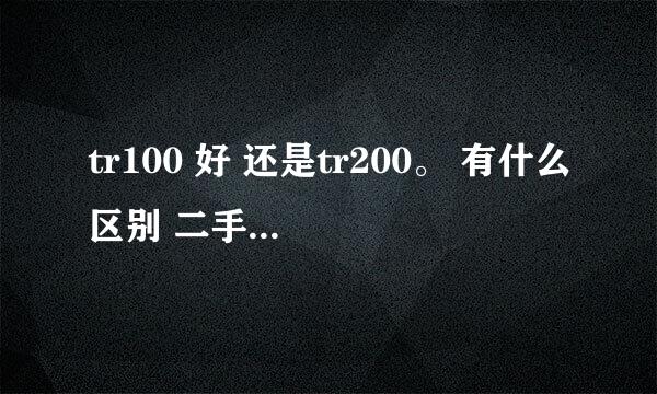 tr100 好 还是tr200。 有什么区别 二手tr100贵吗