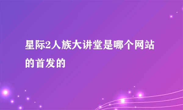 星际2人族大讲堂是哪个网站的首发的