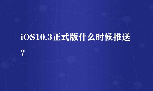 iOS10.3正式版什么时候推送？