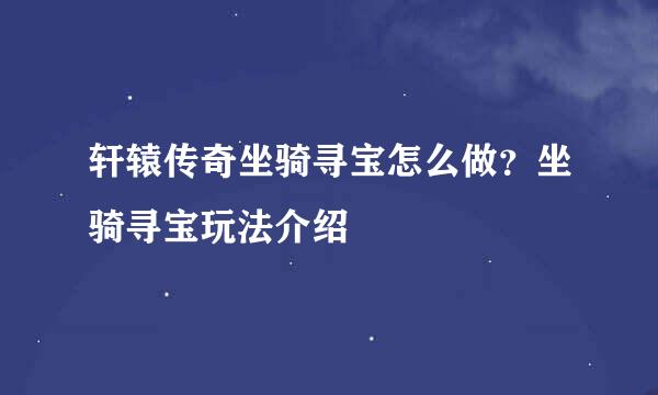 轩辕传奇坐骑寻宝怎么做？坐骑寻宝玩法介绍