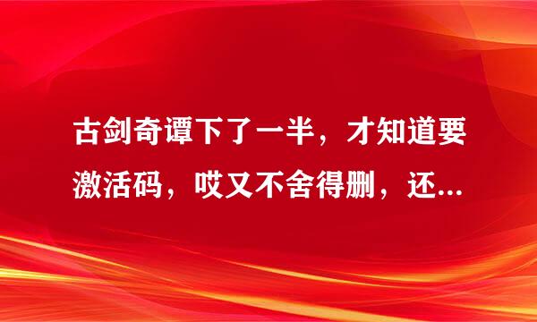 古剑奇谭下了一半，才知道要激活码，哎又不舍得删，还是玩轩辕剑吧。。。。