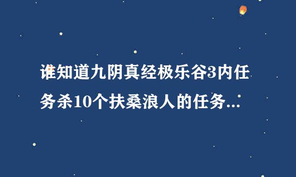 谁知道九阴真经极乐谷3内任务杀10个扶桑浪人的任务 扶桑浪人在哪里 ？能告诉具体坐标吗？在哪个地图？