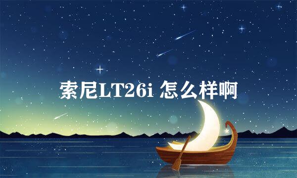 索尼LT26i 怎么样啊