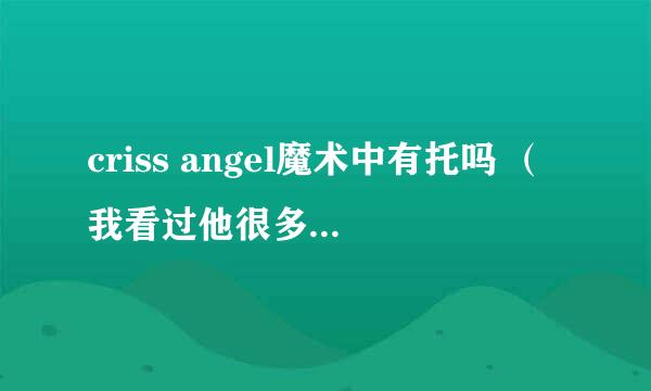 criss angel魔术中有托吗 （我看过他很多魔术， 难道 他请了 几千个托..而且这些人都愿意 为他保守秘密，