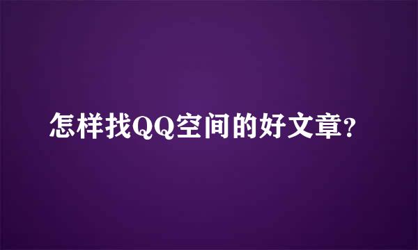 怎样找QQ空间的好文章？