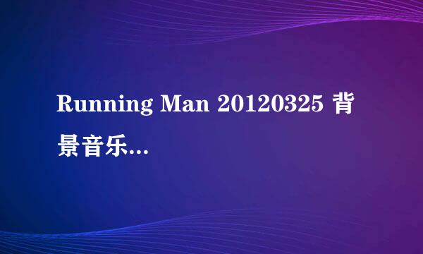 Running Man 20120325 背景音乐 39分钟左右金钟国告诉佳人提示的背景音乐