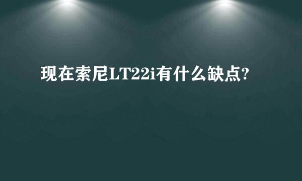 现在索尼LT22i有什么缺点?