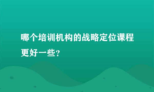 哪个培训机构的战略定位课程更好一些？