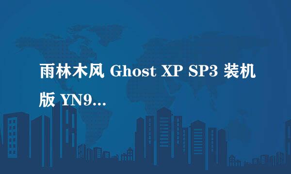 雨林木风 Ghost XP SP3 装机版 YN9.9.ISO版本安装，在先等，急