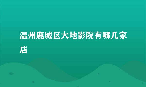 温州鹿城区大地影院有哪几家店