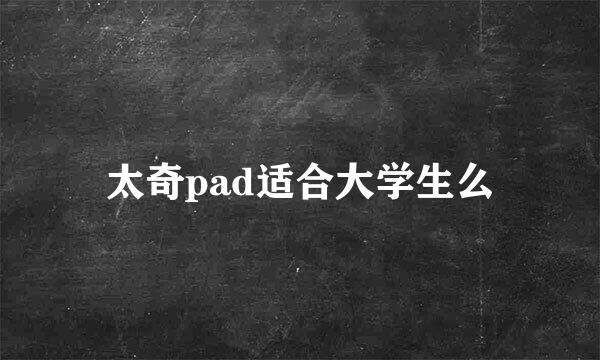 太奇pad适合大学生么