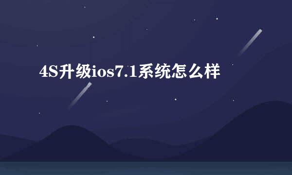 4S升级ios7.1系统怎么样