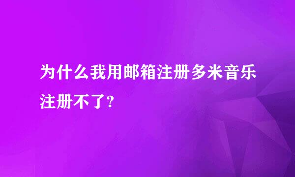 为什么我用邮箱注册多米音乐注册不了?