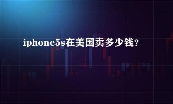 iphone5s在美国卖多少钱？