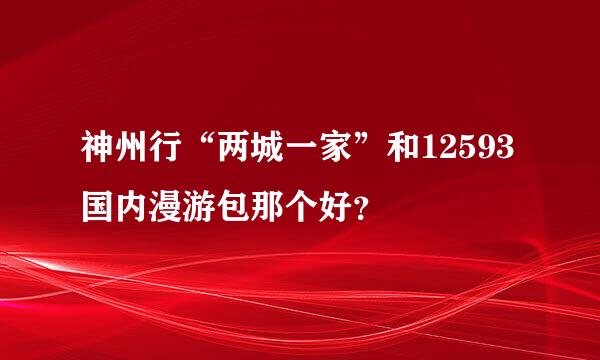 神州行“两城一家”和12593国内漫游包那个好？