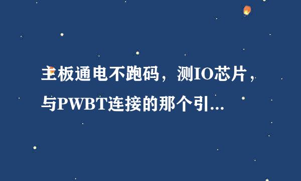 主板通电不跑码，测IO芯片，与PWBT连接的那个引脚和IO芯片的同排另个引脚阻抗0，是这IO芯片内部短路了吗