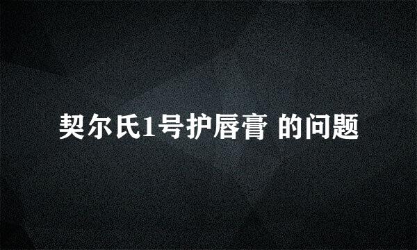 契尔氏1号护唇膏 的问题