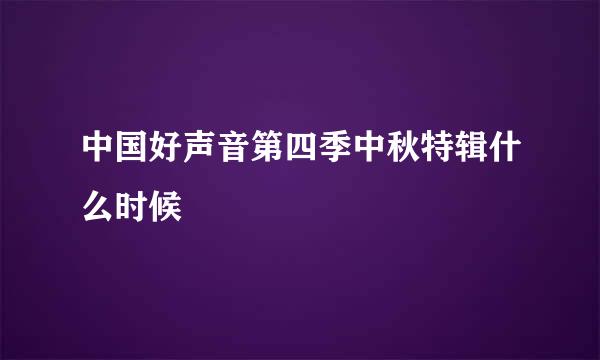 中国好声音第四季中秋特辑什么时候