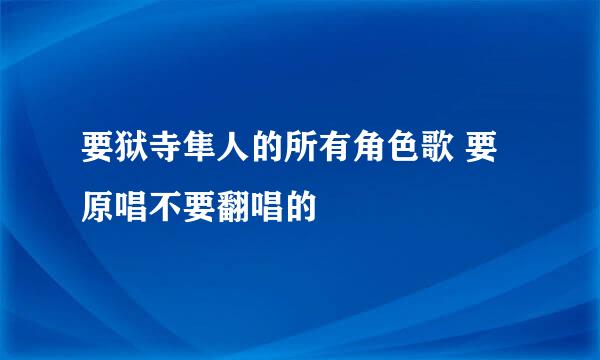 要狱寺隼人的所有角色歌 要原唱不要翻唱的