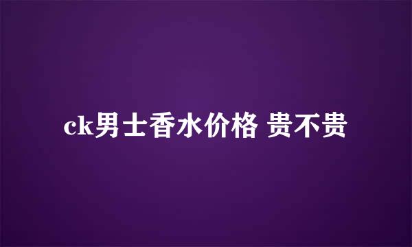 ck男士香水价格 贵不贵