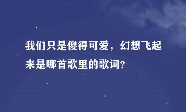 我们只是傻得可爱，幻想飞起来是哪首歌里的歌词？