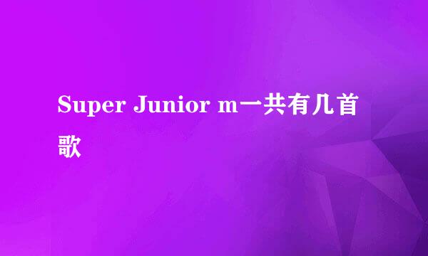 Super Junior m一共有几首歌