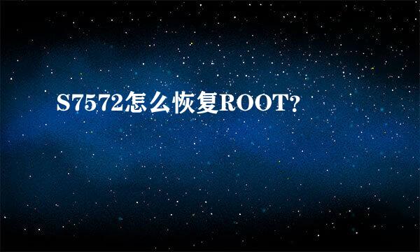 S7572怎么恢复ROOT？