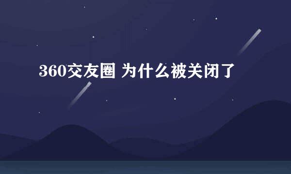 360交友圈 为什么被关闭了