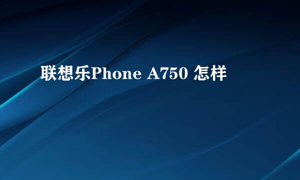 联想乐Phone A750 怎样