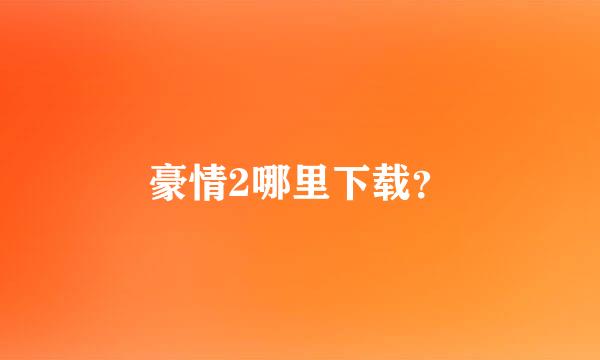 豪情2哪里下载？