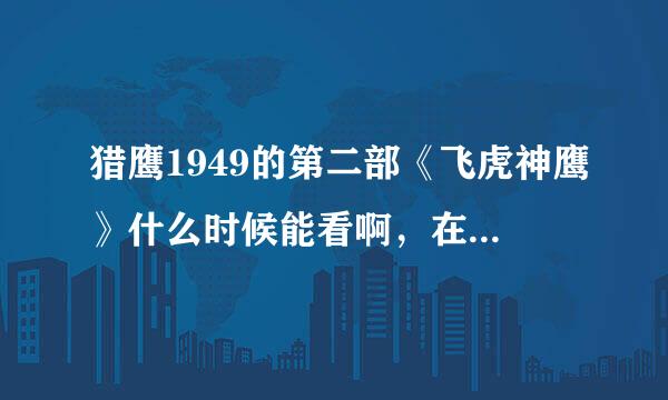 猎鹰1949的第二部《飞虎神鹰》什么时候能看啊，在哪里能最先看到？