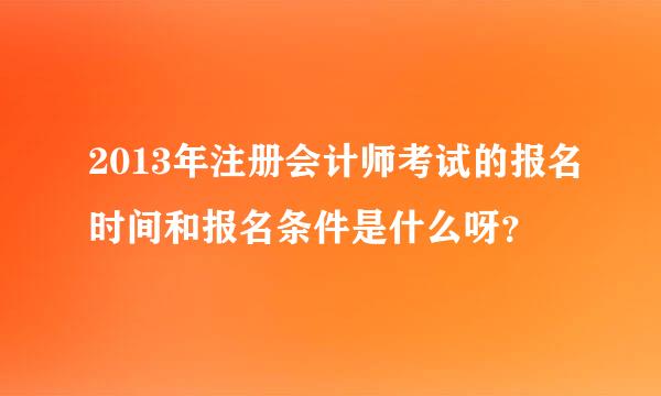 2013年注册会计师考试的报名时间和报名条件是什么呀？